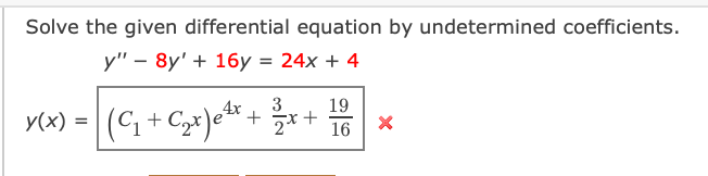 Solve the given differential equation by undetermined coefficients.
y" – 8y' + 16y = 24x + 4
3
19
Y(x) = (C, + Czx)e* + *
У(x) -
16
