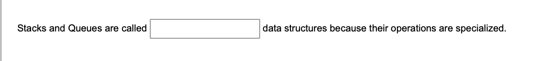 Stacks and Queues are called
data structures because their operations are specialized.
