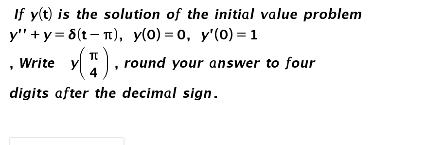 If y(t) is the solution of the initial value problem
y" + y = 8(t – n), y(0) = 0, y'(0) = 1
TT
y, round your answer to four
Write
4
digits after the decimal sign.
