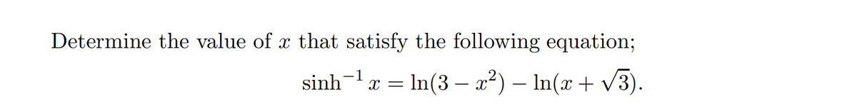 Determine the value of x that satisfy the following equation;
= In(3 – x²) – In(x + v3).
-1
sinh
