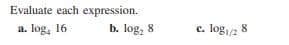 Evaluate each expression.
a. log, 16
b. log, 8
c. log,/2 8
