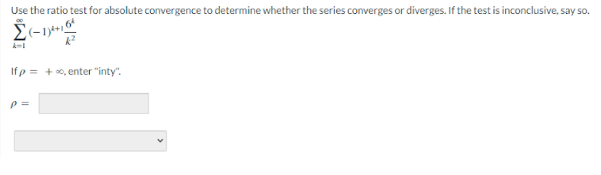 Use the ratio test for absolute convergence to determine whether the series converges or diverges. If the test is inconclusive, say so.
,6²
Σ(-1)+
k=1
Ifp = +∞, enter "inty".
p=