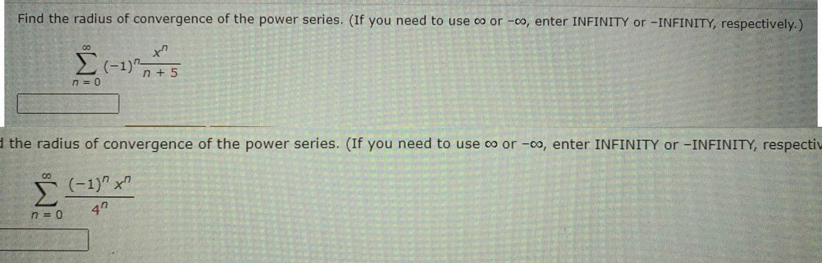 Find the radius of convergence of the power series. (If you need to use co or -co, enter INFINITY or -INFINITY, respectively.)
00
00
n=0
(-1)^²-²5
n+
d the radius of convergence of the power series. (If you need to use ∞ or -00, enter INFINITY or -INFINITY, respectiv
(-1)" x
40
n = 0