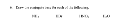 6. Draw the conjugate base for each of the following.
NH3
НBr
HNO,
Н.о
