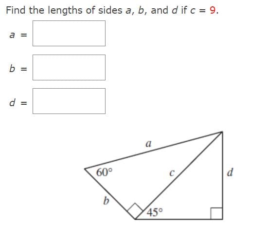 Find the lengths of sides a, b, and d if c = 9.
a =
b =
d =
a
60°
d
b.
450
