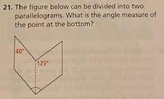 21. The figure below can be divided into two
parallelograms. What is the angle measure of
the point at the bottom?
40
125
