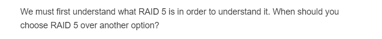 We must first understand what RAID 5 is in order to understand it. When should you
choose RAID 5 over another option?