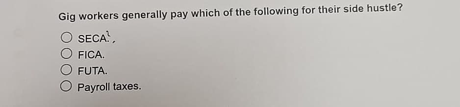 Gig workers generally pay which of the following for their side hustle?
SECA?,
FICA.
FUTA.
Payroll taxes.