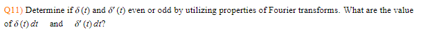 Q11) Determine if 8 (t) and 8' (t) even or odd by utilizing properties of Fourier transforms. What are the value
of 8 (t) dt and
8' (t) dt?