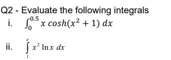 Q2 - Evaluate the following integrals
c0.5
i. x cosh(x² + 1) dx
ii.
(x² Inx dx
1
