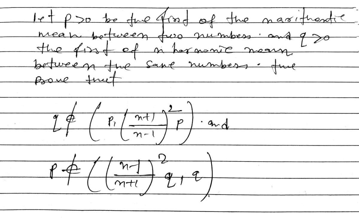 let pro be the find of the marithandie
q
mean between two numbers and a go
the first of
in hermonic mean
between the same numbers.
free
Brave
that
at tat
भना
2-1
2
p=4 (11) ²
&
р
q1q
and
"