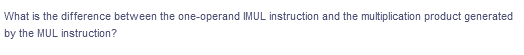 What is the difference between the one-operand IMUL instruction and the multiplication product generated
by the MUL instruction?
