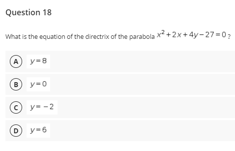 Question 18
What is the equation of the directrix of the parabola x2 +2x+4y- 27=0?
A y=8
В
y=0
(c) y= - 2
D y=6
