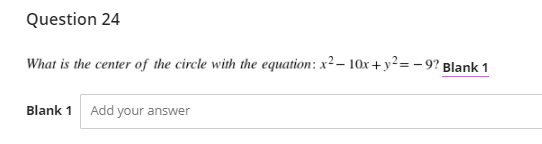 Question 24
What is the center of the circle with the equation: x²– 10x+y²= – 9? Blank 1
Blank 1 Add your answer
