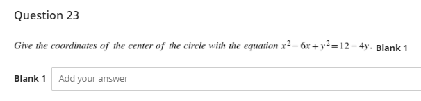Question 23
Give the coordinates of the center of the circle with the equation x² – 6x + y²=12– 4y. Blank 1
Blank 1
Add your answer
