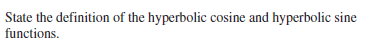 State the definition of the hyperbolic cosine and hyperbolic sine
functions.
