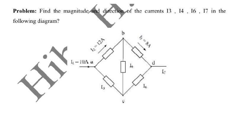 Problem: Find the magnitude and direction of the currents 13 , 14 , 16 , 17 in the
following diagram?
Is = 8A
4- IVA a
d
Hik
I= 12A
