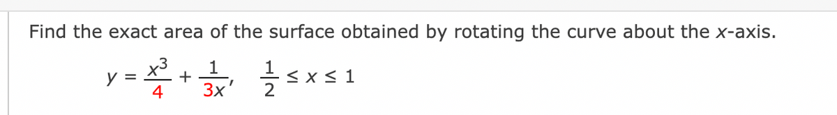 Find the exact area of the surface obtained by rotating the curve about the x-axis.
X³+1 ≤x≤1
4
3x
y =
1
2