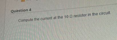 Question 4
Compute the current at the 100 resistor in the circuit