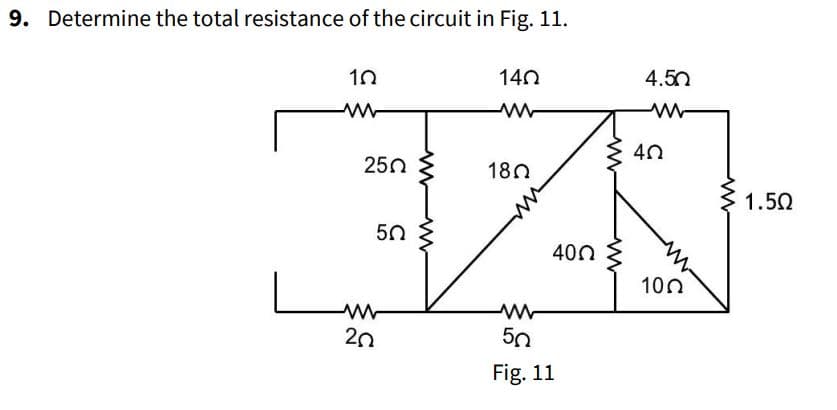 9. Determine the total resistance of the circuit in Fig. 11.
10
www
250
50
202
140
180
400
50
Fig. 11
4.50
ww
40
1002
1.50