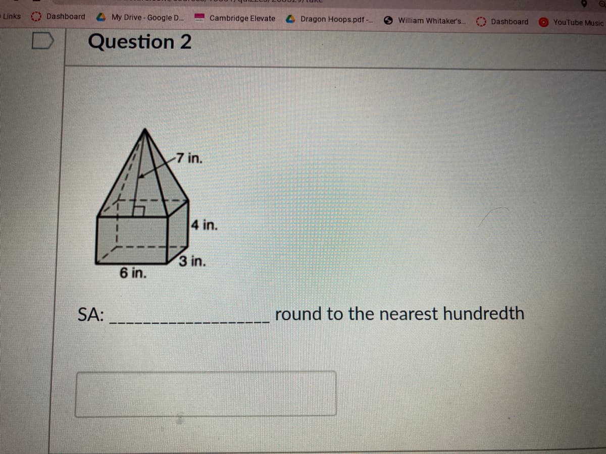 Links Dashboard
4My Drive - Google D.
Cambridge Elevate
4Dragon Hoops.pdf-..
William Whitaker'..
O Dashboard
O YouTube Music
Question 2
-7 in.
4 in.
3 in.
6 in.
SA:
round to the nearest hundredth
