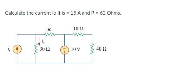 Calculate the current io if is = 15 A and R = 62 Ohms.
R
10Ω
30 Ω
10 V
40 Ω
