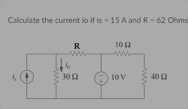 Calculate the current io if is = 15 A and R = 62 Ohms
%3D
R
10Ω
ww
ww
i,
i,
30 Ω
10 V
40 Ω
