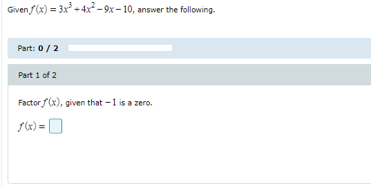 Given f (x) =
3x +4x - 9x – 10, answer the following.
Part: 0 /2
Part 1 of 2
Factor f (x), given that - 1 is a zero.
f(x) =
