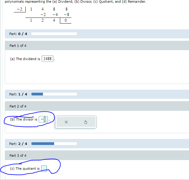 polynomials representing the (a) Dividend, (b) Divisor, (c) Quotient, and (d) Remainder.
-2| 1
4
8
-2
-4
-8
2
4
Part: 0/ 4
Part 1 of 4
(a) The dividend is 1488
Part: 1/ 4
Part 2 of 4
(b) The divisor is -0)-
Part: 2 / 4
Part 3 of 4
(c) The quotient is
