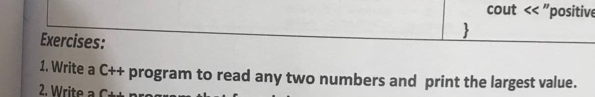 cout < "positive
Exercises:
1. Write a C++ program to read any two numbers and print the largest value.
2. Write a C+
