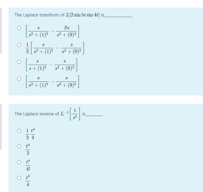 The Laplace transform of L[2 sin 5t sin 4t] is
2s
s2 + (1)²
s2 + (9)².
O 1
2 s2 + (1)²
s2 + (9)2
8 + (1)²
s2 + (9)2
g² + (1)²
s2 + (9)².
The Laplace inverse of L
is
O 1 t
2 4
3
4!
4
