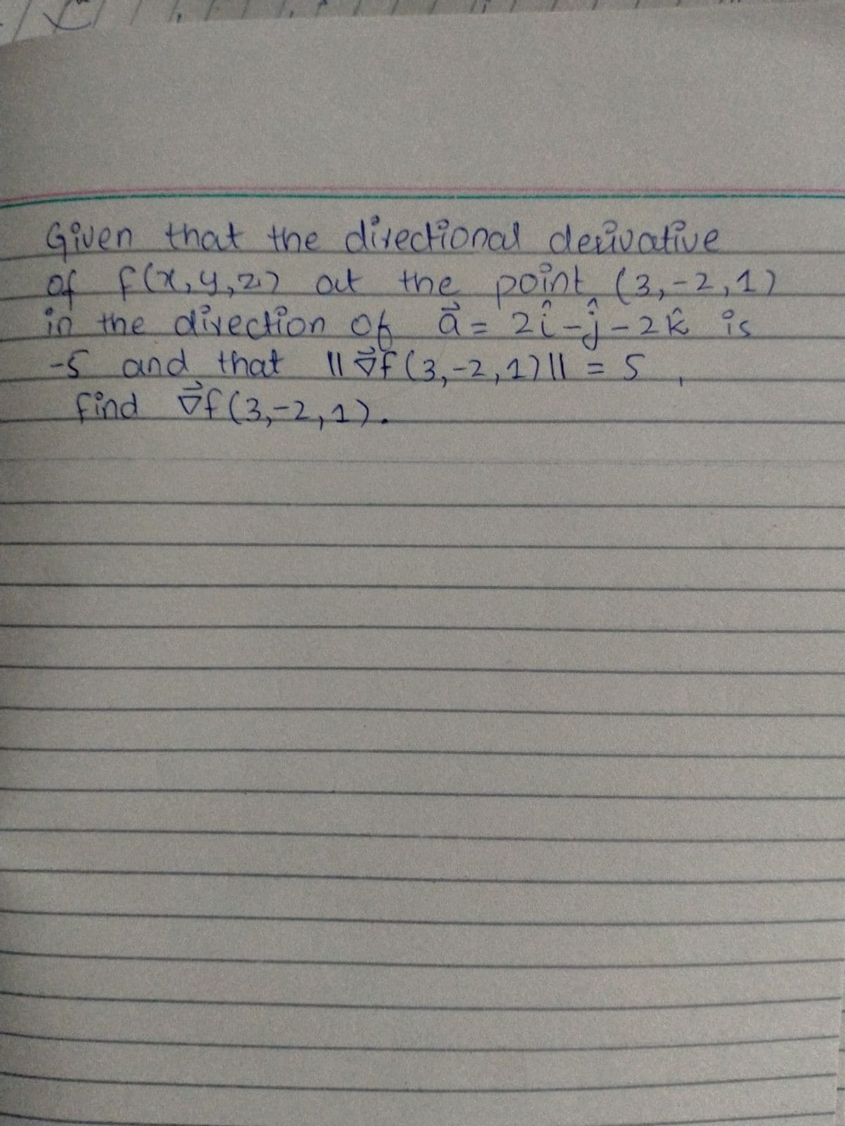 GRuen that the disectional deivative
of fix.4,2) out the point (3,-2,1)
in the divection of a= 2i-j-2k is
Il F (3,-2,1)|l =5
-5and that
find f(3,-2,1).
