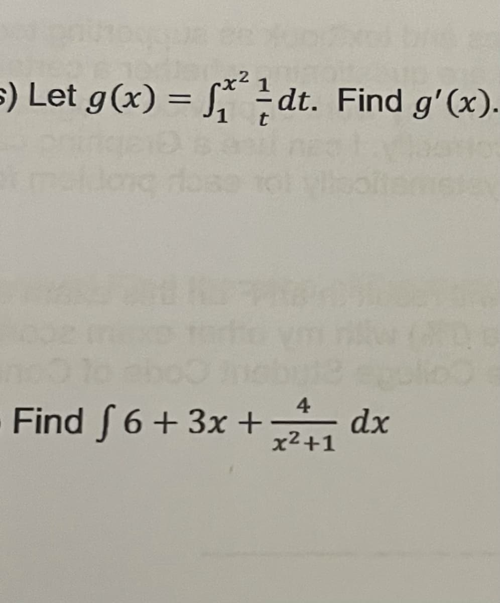 x2
s) Let g(x) = S dt. Find g'(x).
%3D
4
Find S 6+ 3x +
, dx
x2+1
