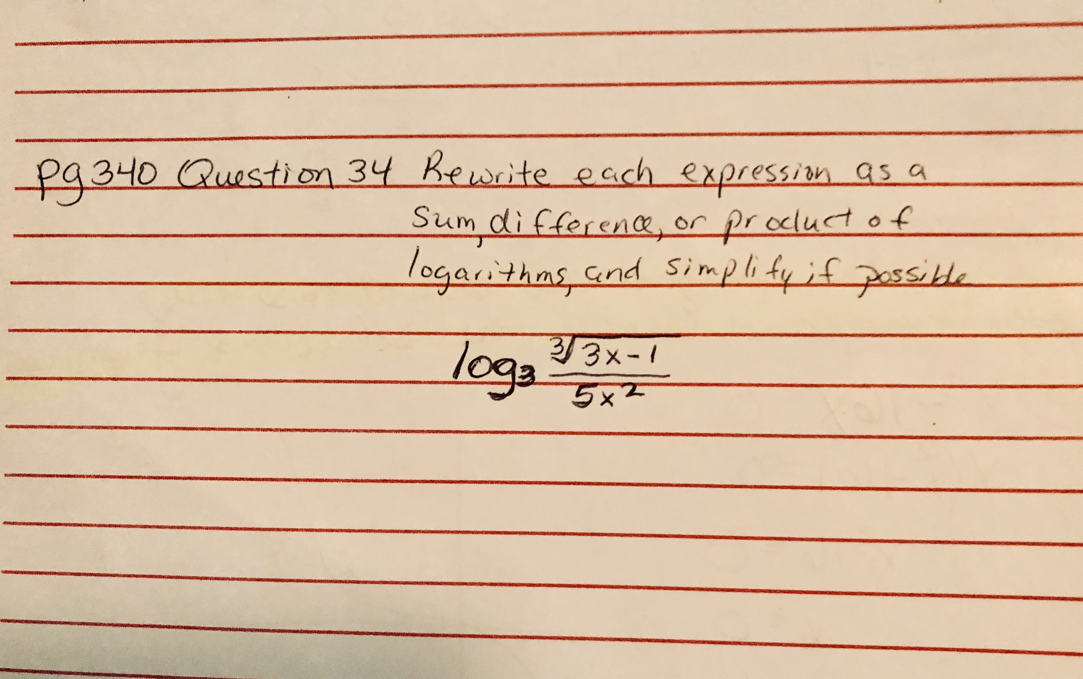 pq340 Question 34 Bewrite each expressionn as a
Sum difference, or procdudof
logarithms cnd simplify ;f possibHe
loga3x-1
5x2
