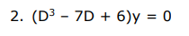 2. (D3 - 7D + 6)y = 0
