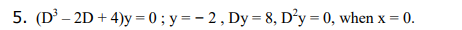 5. (D - 2D + 4)y = 0 ; y = – 2 , Dy = 8, D’y = 0, when x = 0.
