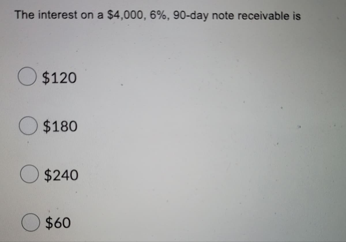 The interest on a $4,000, 6%, 90-day note receivable is
O $120
$180
$240
$60
