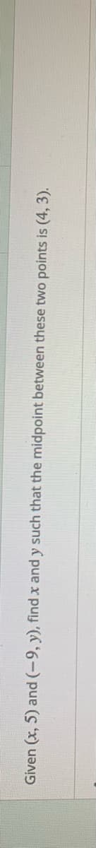 Given (x, 5) and (-9, y), find x and y such that the midpoint between these two points is (4, 3).
