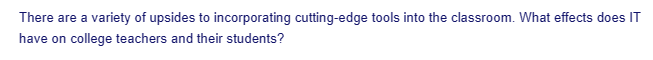 There are a variety of upsides to incorporating cutting-edge tools into the classroom. What effects does IT
have on college teachers and their students?