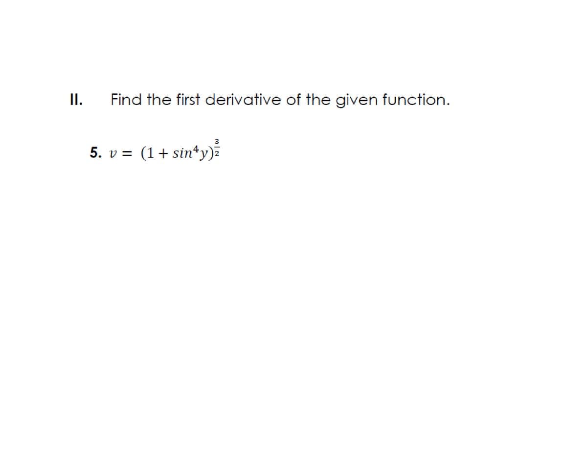 I.
Find the first derivative of the given function.
5. v = (1+ sin*y)ž
