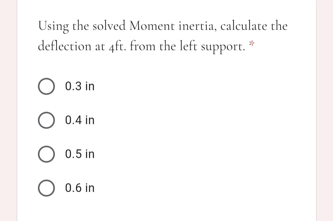 Using the solved Moment inertia, calculate the
deflection at 4ft. from the left
support.
0.3 in
0.4 in
0.5 in
0.6 in
