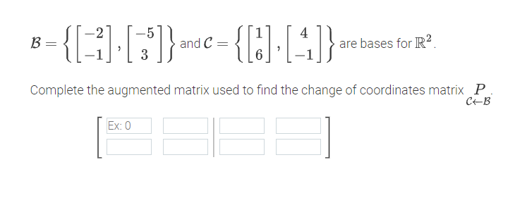 B
=
-2
{[1] [5]} and = {[] [4]}}
C
3
are bases for R².
Complete the augmented matrix used to find the change of coordinates matrix P
C←B
Ex: 0