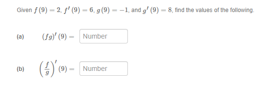 Given \( f(9) = 2 \), \( f'(9) = 6 \), \( g(9) = -1 \), and \( g'(9) = 8 \), find the values of the following.

(a) \( (fg)'(9) = \) [Number]

(b) \( \left( \frac{f}{g} \right)'(9) = \) [Number]