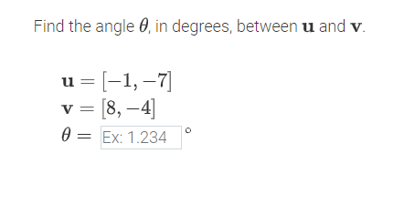 Find the angle , in degrees, between u and v.
u= [−1, -7]
[8,-4]
V=
0 = Ex: 1.234