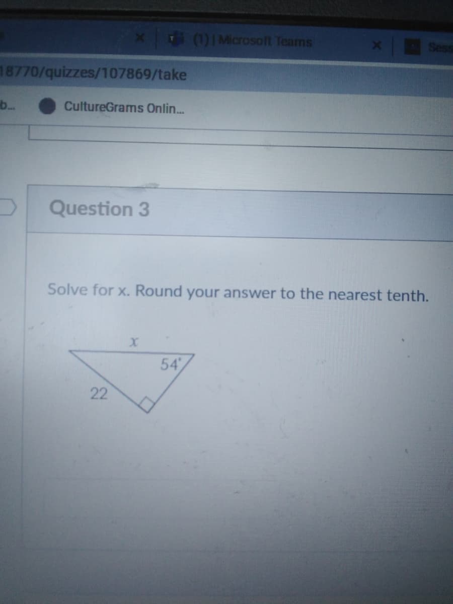 (1)IMicrosoft Teams
Ses
18770/quizzes/107869/take
b..
CultureGrams Onlin...
Question 3
Solve for x. Round your answer to the nearest tenth.
54
22
