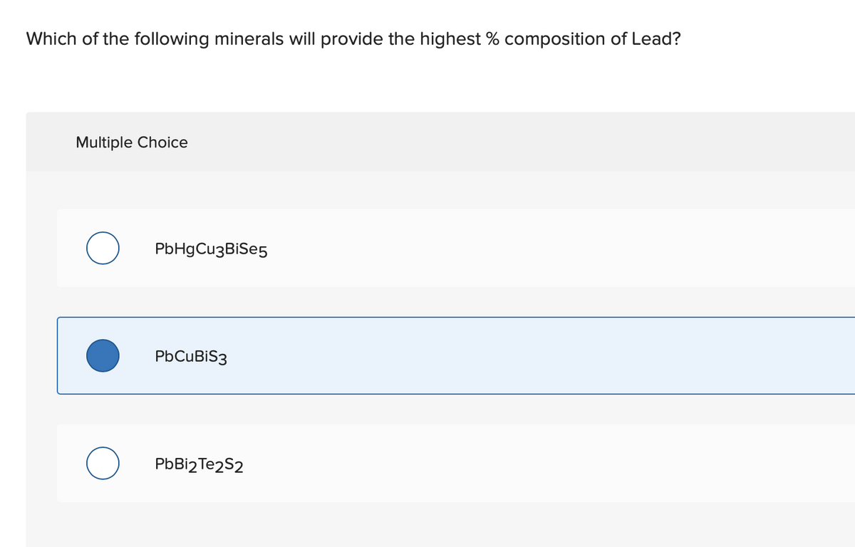 Which of the following minerals will provide the highest % composition of Lead?
Multiple Choice
PbHgCu3BiSe5
PbCuBiS3
PbBi2 Te2S2