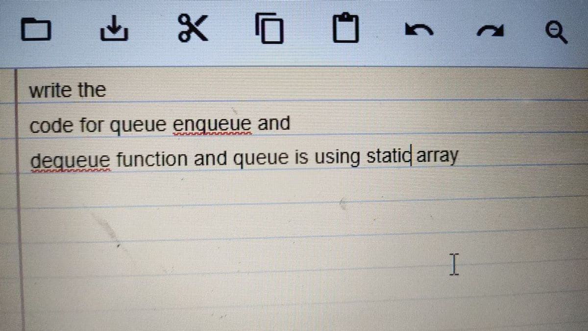 write the
code for queue enqueue and
dequeue function and queue is using statid array
I
