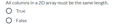 All columns in a 2D array must be the same length.
O True
O False
