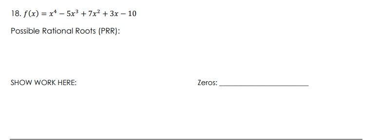 18. f(x) = x* – 5x³ + 7x? + 3x – 10
Possible Rational Roots (PRR):
SHOW WORK HERE:
Zeros:
