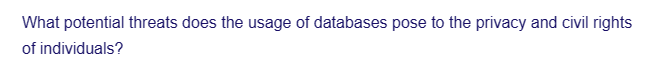 What potential threats does the usage of databases pose to the privacy and civil rights
of individuals?